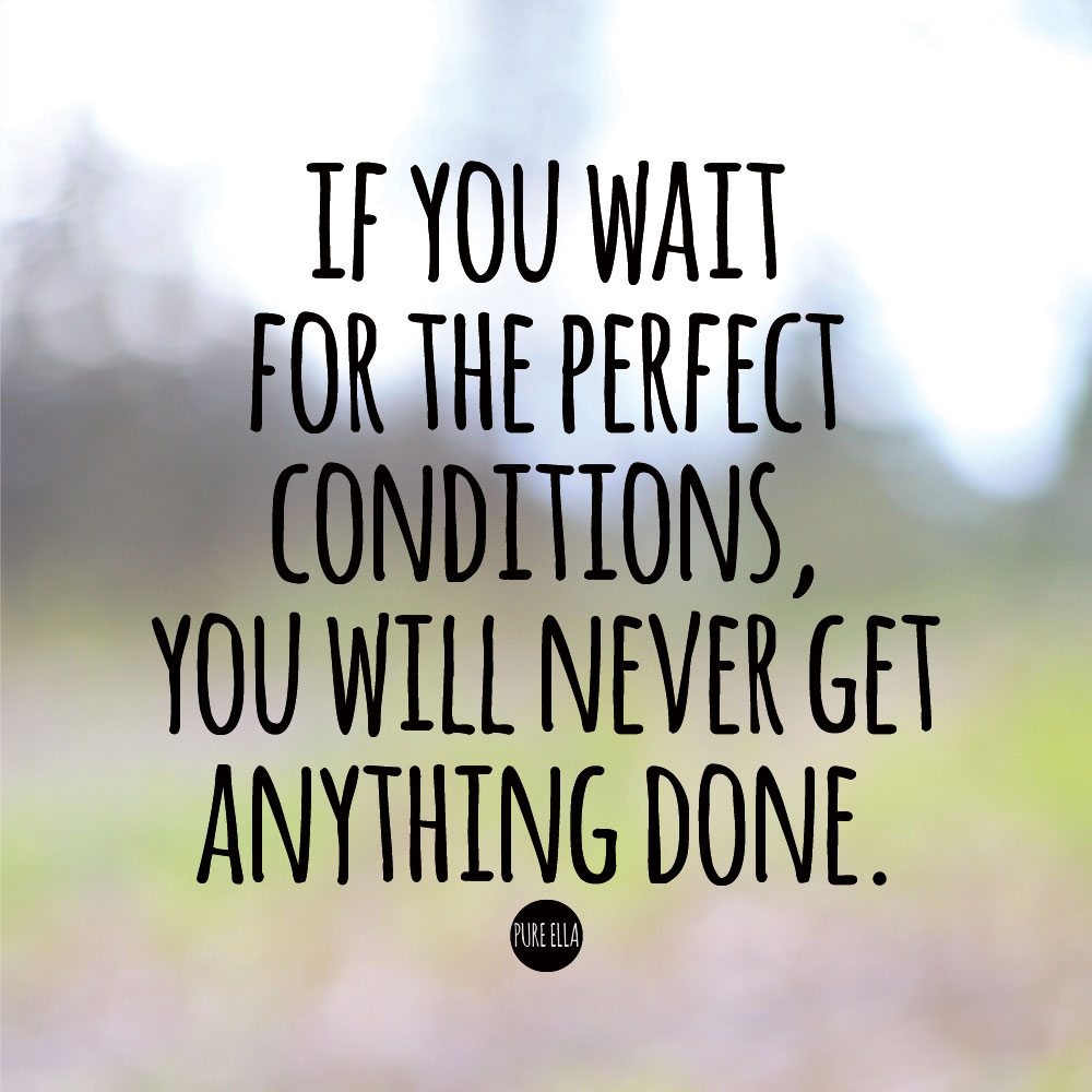 Pure-Ella-quote-if-you-wait-for-the-perfect-conditions